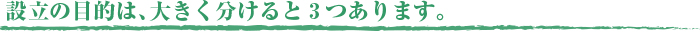 設立の目的は、大きく分けると３つあります。