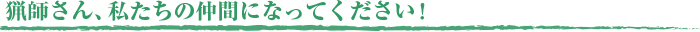 猟師さん、私たちの仲間になってください！